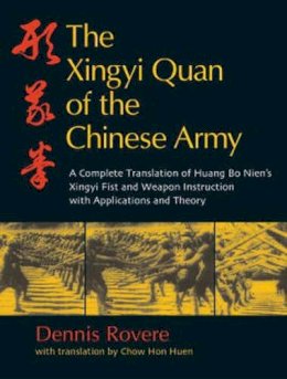 Dennis Rovere - The Xingyi Quan of the Chinese Army: A Complete Translation of Huang Bo Nien's Xingyi Fist and Weapon Instruction with Applications and Theory - 9781583942574 - V9781583942574