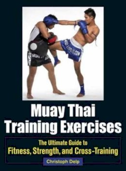 Christoph Delp - Muay Thai Training Exercises: The Ultimate Guide to Fitness, Strength, and Fight Preparation - 9781583946572 - V9781583946572