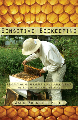 Jack Bresette-Mills - Sensitive Beekeeping: Practicing Vulnerability and Nonviolence with your Backyard Beehive - 9781584209935 - V9781584209935