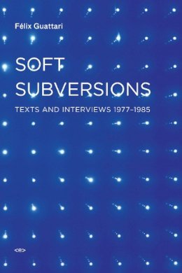 Felix Guattari - Soft Subversions: Texts and Interviews 1977–1985 - 9781584350736 - V9781584350736