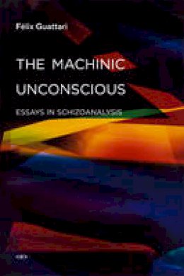 Felix Guattari - The Machinic Unconscious: Essays in Schizoanalysis - 9781584350880 - V9781584350880