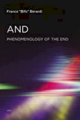 Franco ´bifo´ Berardi - And: Phenomenology of the End - 9781584351702 - V9781584351702