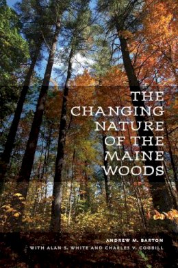 Barton, Andrew M.; Cogbill, Charles V.; White, Alan S. - The Changing Nature Of The Maine Woods - 9781584658320 - V9781584658320