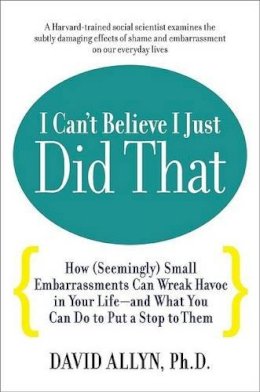 David Allyn - I Can´t Believe I Just Did That: How (Seemingly) Small Moments of Embarrassment Can Wreak Havoc in Your Life - 9781585422579 - KHS0067510