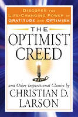 Christian D. Larson - Optimist Creed: And Other Inspirational Classics  Discover the Life-Changing Power of Gratitude and Optimism - 9781585429936 - V9781585429936