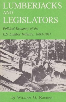 William G. Robbins - Lumberjacks and Legislators: Political Economy of the U.S. Lumber Industry, 1890-1941 (Environmental History): 5 - 9781585440252 - V9781585440252