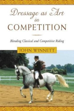 John Winnett - Dressage as Art in Competition: Blending Classical and Competitive Riding - 9781585746019 - V9781585746019