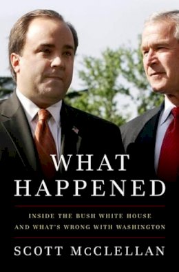 Scott McClellan - What Happened: Inside the Bush White House and Washington's Culture of Deception - 9781586485566 - KI20002019