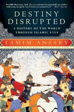 Tamim Ansary - Destiny Disrupted: A History of the World Through Islamic Eyes - 9781586488130 - V9781586488130