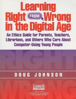 Doug A. Johnson - Learning Right from Wrong in the Digital Age: An Ethics Guide for Parents, Teachers, Librarians, and Others Who Care About Computer-Using Young People - 9781586831318 - V9781586831318