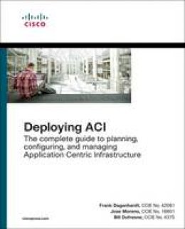 Frank Dagenhardt - Deploying ACI: The complete guide to planning, configuring, and managing Application Centric Infrastructure - 9781587144745 - V9781587144745