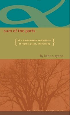 Kent C. Ryden - Sum of the Parts: The Mathematics and Politics of Region, Place, and Writing (American Land & Life) - 9781587299872 - V9781587299872