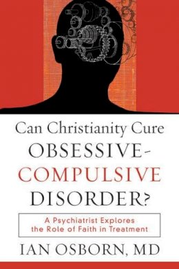 Ian Md Osborn - Can Christianity Cure Obsessive–Compulsive Disor – A Psychiatrist Explores the Role of Faith in Treatment - 9781587432064 - V9781587432064