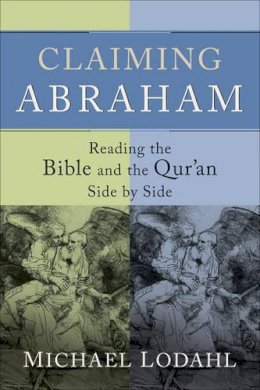 Michael Lodahl - Claiming Abraham – Reading the Bible and the Qur`an Side by Side - 9781587432392 - V9781587432392