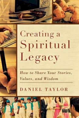 Daniel Taylor - Creating a Spiritual Legacy – How to Share Your Stories, Values, and Wisdom - 9781587432750 - V9781587432750