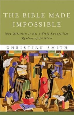 Christian Smith - The Bible Made Impossible – Why Biblicism Is Not a Truly Evangelical Reading of Scripture - 9781587433290 - V9781587433290