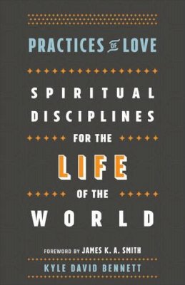 Kyle David Bennett - Practices of Love – Spiritual Disciplines for the Life of the World - 9781587434037 - V9781587434037