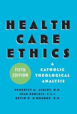 Ashley, Benedict M.; Deblois, Jean C.S.J; O'Rourke, Kevin D. - Health Care Ethics: A Catholic Theological Analysis, Fifth Edition - 9781589011168 - V9781589011168