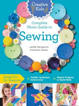 Janith Bergeron - Creative Kids Complete Photo Guide to Sewing: Family Fun for Everyone - Terrific Technique Instructions - Playful Projects to Build Skills - 9781589238237 - V9781589238237