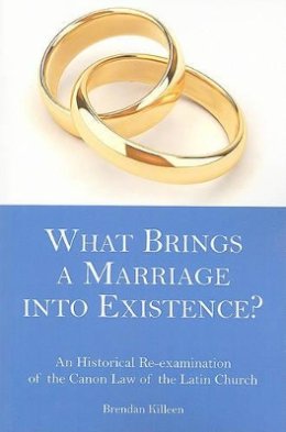 Brendan Killeen - What Brings a Marriage into Existence?: An Historical Re-examination of the Canon Law of the Latin Church - 9781589661905 - V9781589661905