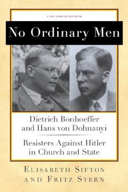 Fritz Stern - No Ordinary Men: Dietrich Bonhoeffer and Hans von Dohnanyi, Resisters Against Hitler in Church and State (New York Review Books Collections) - 9781590176818 - V9781590176818