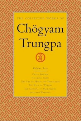 Chogyam Trungpa - The Collected Works of Chögyam Trungpa, Volume 5: Crazy Wisdom-Illusion's Game-The Life of Marpa the Translator (excerpts)-The Rain of Wisdom ... of Mahamudra (excerpts)-Selected Writings - 9781590300299 - V9781590300299