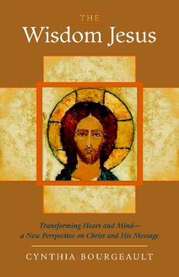 Cynthia Bourgeault - The Wisdom Jesus: Transforming Heart and Mind--A New Perspective on Christ and His Message - 9781590305805 - V9781590305805