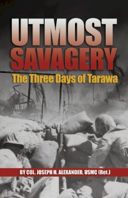 Col. Joseph H. Alexander Usmc (Ret.) - Utmost Savagery: The Three Days of Tarawa - 9781591140030 - V9781591140030