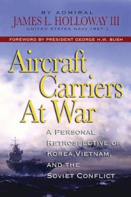 Admiral James L. Holloway III Usn (Ret.) - Aircraft Carriers at War: A Personal Retrospective of Korea, Vietnam, and the Soviet Confrontation - 9781591143918 - V9781591143918