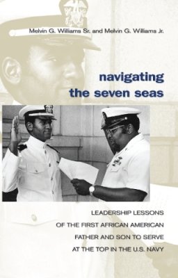 Williams Sr. Usn (Ret.), Master Chief Melvin G., Williams Jr. Usn (Ret.), Vice Adm. Melvin G. - Navigating the Seven Seas: Leadership Lessons of the First African American Father and Son to Serve at the Top in the U.S. Navy - 9781591149606 - V9781591149606