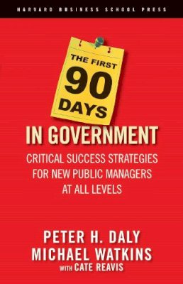 Daly, Peter H.; Watkins, Michael D.; Reavis, Cate - The First 90 Days in Government: Critical Success Strategies for New Public Managers at All Levels - 9781591399551 - V9781591399551