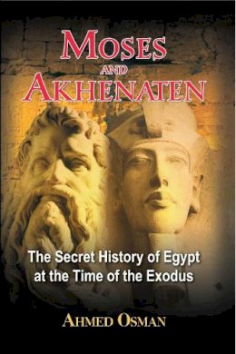 Ahmed Osman - Moses and Akhenaten: The Secret History of Egypt at the Time of the Exodus - 9781591430049 - V9781591430049