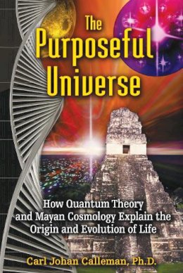 Carl Johan Calleman - The Purposeful Universe: How Quantum Theory and Mayan Cosmology Explain the Origin and Evolution of Life - 9781591431046 - V9781591431046