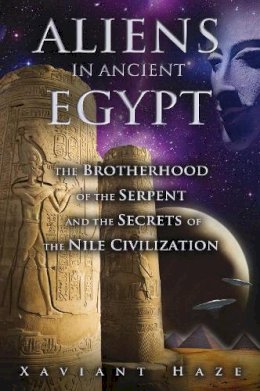 Xaviant Haze - Aliens in Ancient Egypt: The Brotherhood of the Serpent and the Secrets of the Nile Civilization - 9781591431596 - V9781591431596