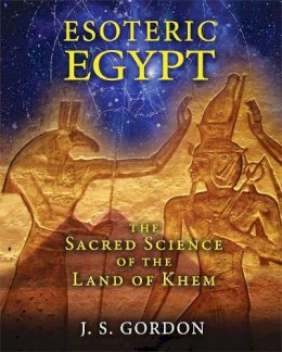 J. S. Gordon - Esoteric Egypt: The Sacred Science of the Land of Khem - 9781591431961 - V9781591431961