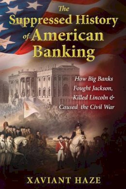 Xaviant Haze - The Suppressed History of American Banking: How Big Banks Fought Jackson, Killed Lincoln, and Caused the Civil War - 9781591432333 - V9781591432333