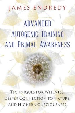 James Endredy - Advanced Autogenic Training and Primal Awareness: Techniques for Wellness, Deeper Connection to Nature, and Higher Consciousness - 9781591432456 - V9781591432456