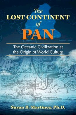 Susan B. Martinez - The Lost Continent of Pan: The Oceanic Civilization at the Origin of World Culture - 9781591432678 - V9781591432678