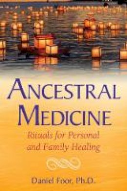 Daniel Foor - Ancestral Medicine: Rituals for Personal and Family Healing - 9781591432692 - V9781591432692