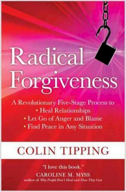 Colin Tipping - Radical Forgiveness: A Revolutionary Five-Stage Process to Heal Relationships, Let Go of Anger and Blame, Find Peace in Any Situation - 9781591797647 - V9781591797647