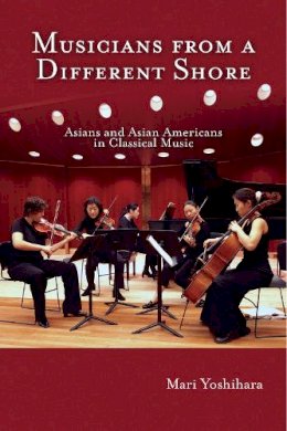 Mari Yoshihara - Musicians from a Different Shore: Asians and Asian Americans in Classical Music - 9781592133338 - V9781592133338