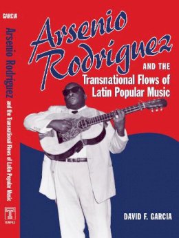 W. Joseph Garcia - Arsenio Rodríguez and the Transnational Flows of Latin Popular Music (Studies In Latin America & Car) - 9781592133864 - V9781592133864