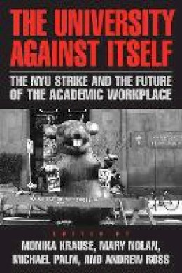 Krause - The University Against Itself. The NYU Strike and the Future of the Academic Workplace.  - 9781592137411 - V9781592137411