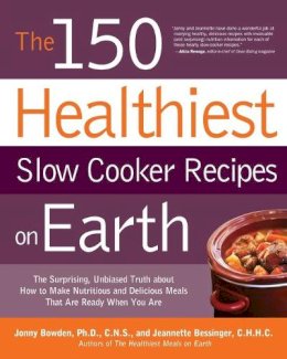 Jeannette Bessinger Jonny Bowden - The 150 Healthiest Slow Cooker Recipes on Earth: The Surprising Unbiased Truth About How to Make Nutritious and Delicious Meals that are Ready When You Are - 9781592334940 - V9781592334940