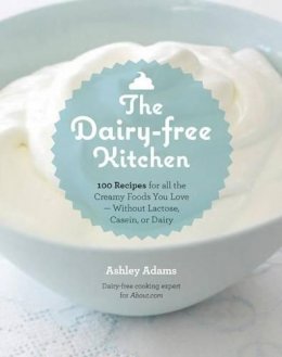 Ashley Adams - The Dairy-Free Kitchen: 100 Recipes for all the Creamy Foods You Love--Without Lactose, Casein, or Dairy - 9781592335732 - V9781592335732