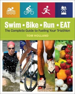 Tom Holland - Swim, Bike, Run, Eat: The Complete Guide to Fueling Your Triathlon - 9781592336067 - V9781592336067