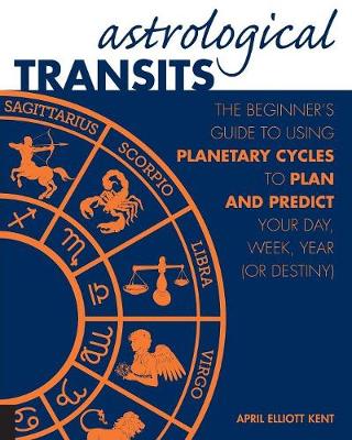 April Elliott Kent - Astrological Transits: The Beginner's Guide to Using Planetary Cycles to Plan and Predict Your Day, Week, Year (or Destiny) - 9781592336838 - V9781592336838