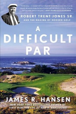 James R. Hansen - A Difficult Par: Robert Trent Jones Sr. and the Making of Modern Golf - 9781592409396 - V9781592409396