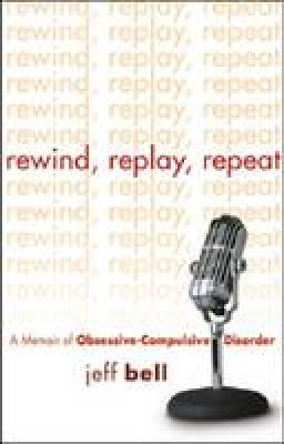 Jeff Bell - Rewind, Replay, Repeat: A Memoir of Obsessive-Compulsive Disorder - 9781592853717 - V9781592853717