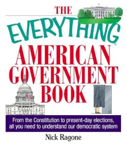 Nick Ragone - The Everything American Government Book: From the Constitution to Present-Day Elections, All You Need to Understand Our Democratic System - 9781593370558 - V9781593370558